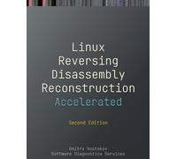 Accelerated Linux Disassembly, Reconstruction and Reversing: Training Course Transcript and GDB Practice Exercises with Memory Cell Diagrams, Second Edition