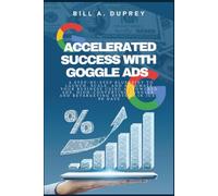 ACCELERATED SUCCESS WITH GOGGLE ADS: A Step-by-Step Blueprint to Launch, Scale, and Automate Your Business Using AI-Powered Ads, High-Converting Funnels, and Retargeting Systems in Just 90 Days
