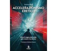 Accelerazionismo eretico. Oltre il regno del nulla, per creare l'avvenire