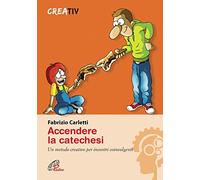 Accendere la catechesi. Un metodo creativo per incontri coinvolgenti