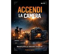 Accendi la camera: Manuale pratico per videomaker consapevoli