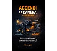 Accendi la camera - Visual Edition: Guida pratica illustrata per videomaker consapevoli