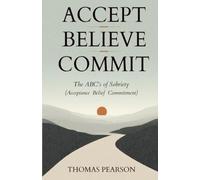 Accept Believe Commit: The ABC;s of Sobriety (Acceptance Belief Commitment)