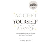 Accept Yourself Kindly: The Gentle Path to Self-Acceptance and Lasting Confidence