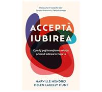 Accepta iubirea - Harville Hendrix, Helen Lakelly Hunt, Editie in limba romana