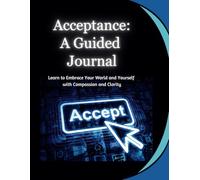 Acceptance: A Guided Journal: Learn to Embrace Your World and Yourself with Compassion and Clarity