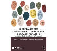 Acceptance and Commitment Therapy for Behavior Analysts: A Practice Guide from Theory to Treatment