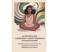ACCEPTANCE AND COMMITMENT THERAPY WORKBOOK FOR BLACK WOMEN: Mindfulness Practices to Ease Stress, Calm Overthinking and Find Balance