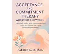 Acceptance and Commitment Therapy Workbook for Women: Overcome Stress, Build Emotional Balance, Boost Self-Esteem and Create a Life of Purpose and Joy