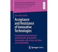 Acceptance and Resistance of Innovative Technologies: Investigating the Acceptance and Resistance of Innovative Technologies With a Focus on Ethics and Sustainability