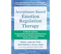 Acceptance-Based Emotion Regulation Therapy: A Clinician’s Guide to Treating Emotion Dysregulation & Self-Destructive Behaviors Using an Evidence-Based Therapy Drawn from ACT and DBT