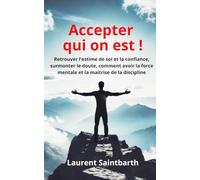 Accepter qui on est !: La quête de l’Authenticité, Comprendre les Blocages Mentaux, Cultiver la Confiance en soi, L’importance de l’Acceptation de soi