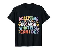 Accepting It Because What Else Can I Do |- Maglietta