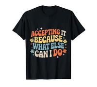 Accepting It Because What Else Can I Do |- Maglietta