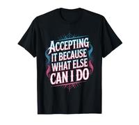 Accepting It Because What Else Can I Do - Maglietta