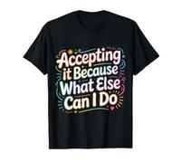 Accepting It Because What Else Can I Do ||- Maglietta