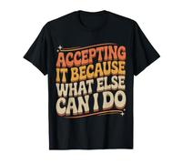 Accepting It Because What Else Can I Do - Maglietta
