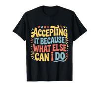 Accepting It Because What Else Can I Do ||- Maglietta