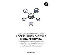 Accessibilità digitale e competitività. Guida ragionata alla disciplina italiana ed europea per imprenditori, fornitori IT e professionisti del marketing