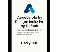 Accessible by Design; Inclusive by Default: How to embed accessibility in everything you create, from products to culture.