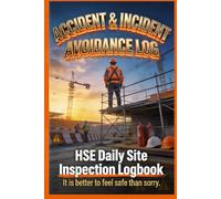 Accident & Incident Avoidance Log - HSE Daily Site Inspection Logbook: Its better to feel safe than sorry.