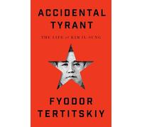 Accidental Tyrant: The Life of Kim Il-Sung