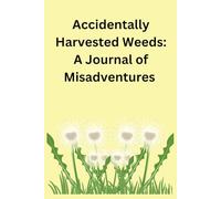 Accidentally Harvested Weeds: A Journal of Misadventures: Lessons from the Garden’s Surprises