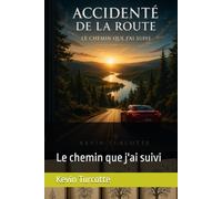 ACCIDENTÉ DE LA ROUTE: Le chemin que j'ai suivi Par Kevin Turcotte