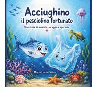 Acciughino il pesciolino fortunato: una storia di amicizia coraggio e speranza.