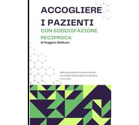 ACCOGLIERE I PAZIENTI CON SODDISFAZIONE RECIPROCA: Manuale pratico di sopravvivenza per addetti all’accoglienza sanitaria e non solo
