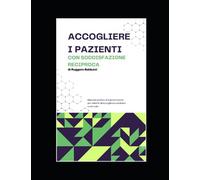 ACCOGLIERE I PAZIENTI CON SODDISFAZIONE RECIPROCA: Manuale pratico di sopravvivenza per addetti all’accoglienza sanitaria e non solo