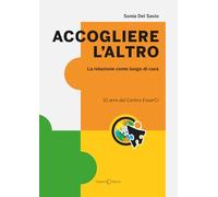 Accogliere l'altro. La relazione come luogo di cura - Del Savio Sonia