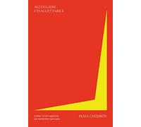 Accogliere l'inaccettabile. Come vivere appieno un momento spezzato - Chöd...