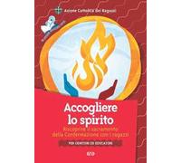 Accogliere lo Spirito. Riscoprire il sacramento della Confermazione con i ragazzi. Per genitori ed educatori
