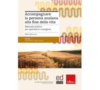 Accompagnare la persona anziana alla fine della vita. Manuale pratico per operatori e caregiver