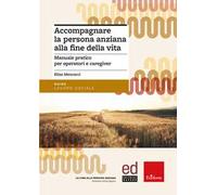 Accompagnare la persona anziana alla fine della vita. Manuale pratico per operatori e caregiver
