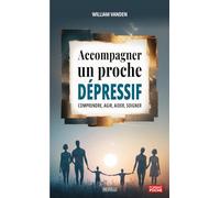 Accompagner un proche dépressif: Comprendre, agir, aider, soigner