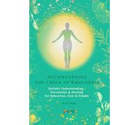 ACCOMPANYING IN THE CHILD WHOLENESS: Holistic Understanding, Prevention & Healing for Education, Care & Family
