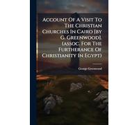 Account Of A Visit To The Christian Churches In Cairo [by G. Greenwood]. (assoc. For The Furtherance Of Christianity In Egypt)
