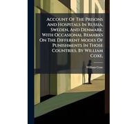 Account Of The Prisons And Hospitals In Russia, Sweden, And Denmark. With Occasional Remarks On The Different Modes Of Punishments In Those Countries. By William Coxe,