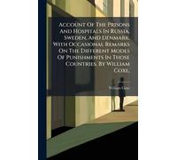 Account Of The Prisons And Hospitals In Russia, Sweden, And Denmark. With Occasional Remarks On The Different Modes Of Punishments In Those Countries. By William Coxe,