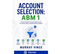 Account Selection: ABM 1: How Revenue Teams Choose the Right Prospects Before They Waste Time, Budget, and Credibility 2026 Edition