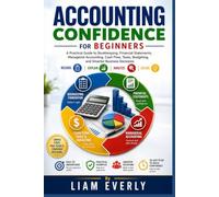 Accounting Confidence for Beginners: A Practical Guide to Bookkeeping, Financial Statements, Managerial Accounting, Cash Flow, Taxes, Budgeting, and Smarter Business Decisions