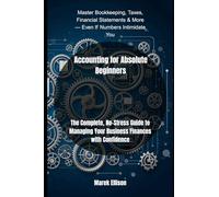 Accounting for Absolute Beginners: The Complete, No-Stress Guide to Managing Your Business Finances with Confidence