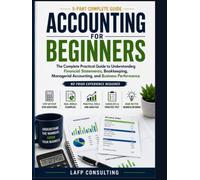 ACCOUNTING FOR BEGINNERS: The Complete Practical Guide to Understanding Financial Statements, Bookkeeping, Managerial Accounting, and Business Performance