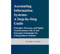 Accounting Information Systems: A Stepby- Step Guide: Principles, Processes, and Digital Transformation with AI and Emerging Technologies for Undergraduate Students
