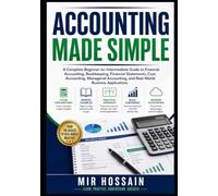 ACCOUNTING MADE SIMPLE: A Complete Beginner-to-Intermediate Guide to Financial Accounting,Bookkeeping,Financial Statements,Cost Accounting,Managerial Accounting,and Real-World Business Applications