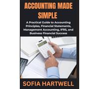 Accounting Made Simple: A Practical Guide to Accounting Principles, Financial Statements, Management Accounting, IFRS, and Business Financial Success