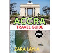 ACCRA TRAVEL GUIDE 2025: From Coastlines to Culture:A Complete Guide to Accra’s Heartbeat