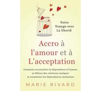 Accro à l’amour et à l’acceptation - Votre voyage vers la liberté: Comment reconnaître la dépendance à l’amour, se libérer des relations toxiques et surmonter les dépendances malsaines